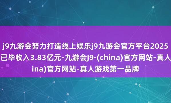 j9九游会努力打造线上娱乐j9九游会官方平台2025年三季度公司已毕收入3.83亿元-九游会J9·(china)官方网站-真人游戏第一品牌
