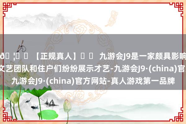 🦄⚽【正规真人】⚽ 九游会J9是一家颇具影响力的线上真人公司文艺团队和住户们纷纷展示才艺-九游会J9·(china)官方网站-真人游戏第一品牌