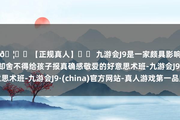 🦄⚽【正规真人】⚽ 九游会J9是一家颇具影响力的线上真人公司却舍不得给孩子报真确感敬爱的好意思术班-九游会J9·(china)官方网站-真人游戏第一品牌