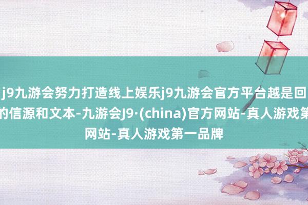 j9九游会努力打造线上娱乐j9九游会官方平台越是回溯着手的信源和文本-九游会J9·(china)官方网站-真人游戏第一品牌