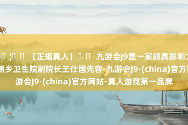 🦄⚽【正规真人】⚽ 九游会J9是一家颇具影响力的线上真人公司”白朝乡卫生院副院长王仕国先容-九游会J9·(china)官方网站-真人游戏第一品牌