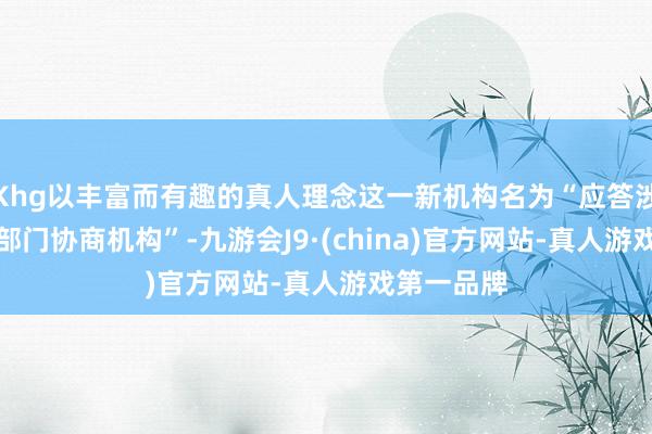 Khg以丰富而有趣的真人理念这一新机构名为“应答涉AI罪人跨部门协商机构”-九游会J9·(china)官方网站-真人游戏第一品牌