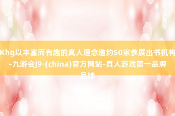 Khg以丰富而有趣的真人理念邀约50家参展出书机构-九游会J9·(china)官方网站-真人游戏第一品牌