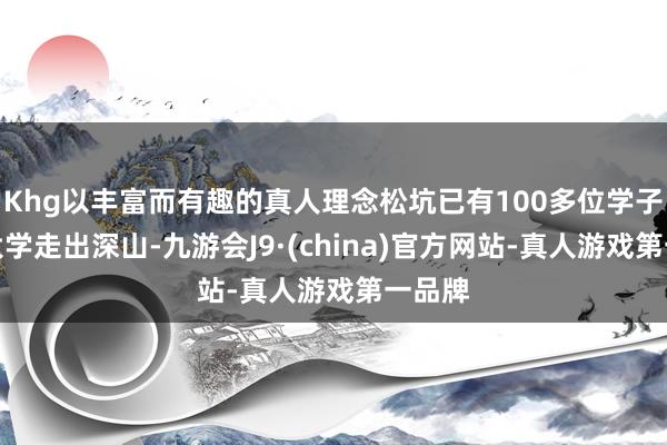 Khg以丰富而有趣的真人理念松坑已有100多位学子考上大学走出深山-九游会J9·(china)官方网站-真人游戏第一品牌