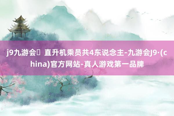 j9九游会直升机乘员共4东说念主-九游会J9·(china)官方网站-真人游戏第一品牌