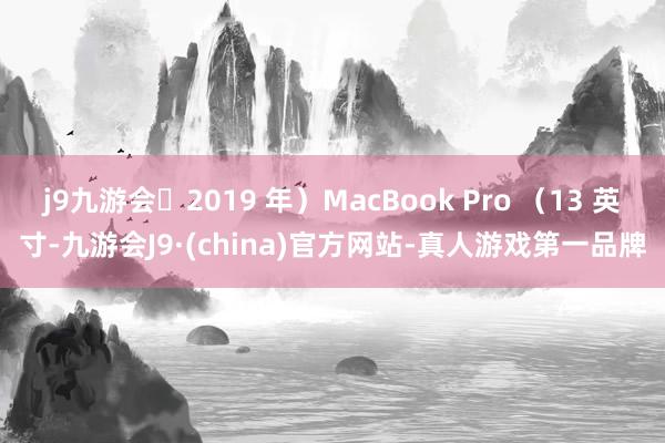 j9九游会2019 年）MacBook Pro （13 英寸-九游会J9·(china)官方网站-真人游戏第一品牌